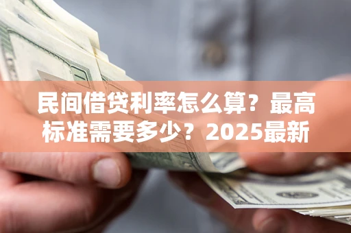 武汉民间借贷利率怎么算？最高标准需要多少？2025最新避坑指南