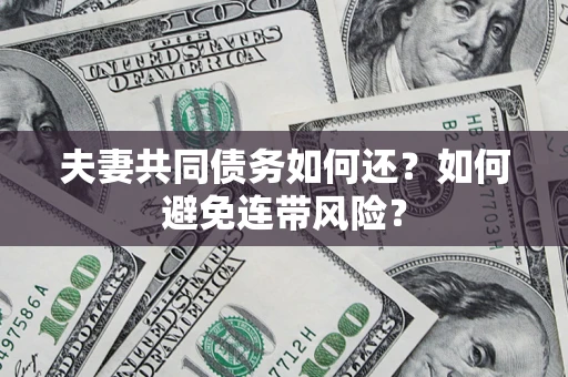武汉夫妻共同债务如何还？如何避免连带风险？