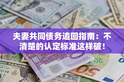 武汉夫妻共同债务追回指南：不清楚的认定标准这样破！