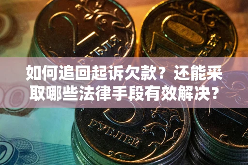 武汉如何追回起诉欠款？还能采取哪些法律手段有效解决？