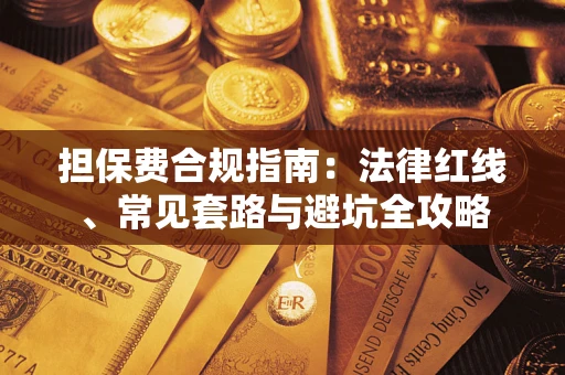 武汉担保费合规指南：法律红线、常见套路与避坑全攻略