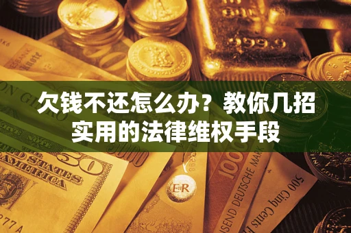 武汉欠钱不还怎么办？教你几招实用的法律维权手段