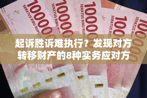 武汉起诉胜诉难执行？发现对方转移财产的8种实务应对方案