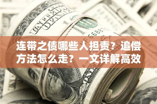 武汉连带之债哪些人担责？追偿方法怎么走？一文详解高效维权流程