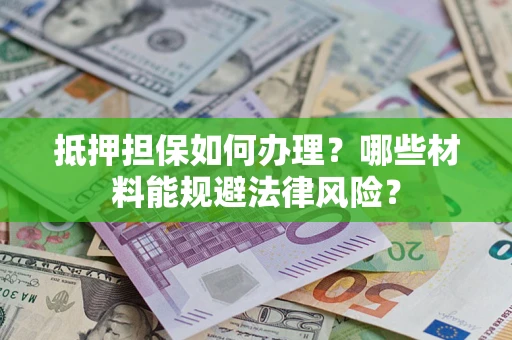 武汉抵押担保如何办理？哪些材料能规避法律风险？