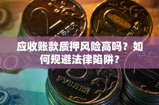 武汉应收账款质押风险高吗？如何规避法律陷阱？