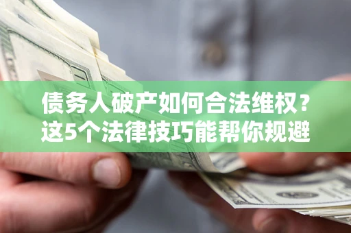武汉债务人破产如何合法维权？这5个法律技巧能帮你规避风险