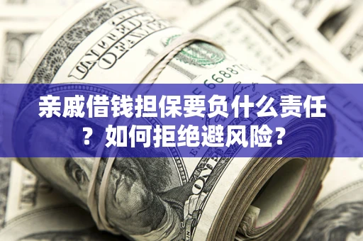 武汉亲戚借钱担保要负什么责任？如何拒绝避风险？
