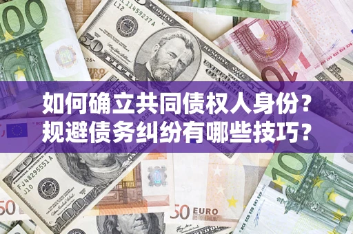 武汉如何确立共同债权人身份？规避债务纠纷有哪些技巧？