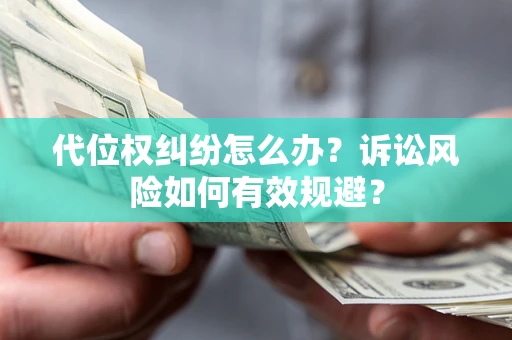 武汉代位权纠纷怎么办？诉讼风险如何有效规避？