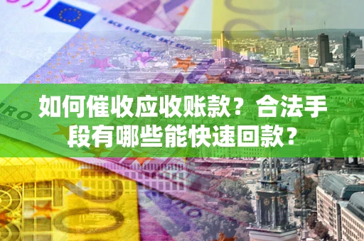 武汉如何催收应收账款？合法手段有哪些能快速回款？