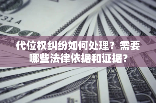 武汉代位权纠纷如何处理？需要哪些法律依据和证据？