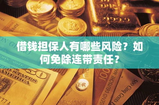 武汉借钱担保人有哪些风险？如何免除连带责任？