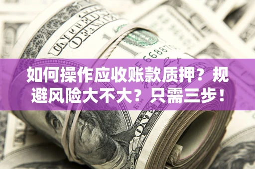 武汉如何操作应收账款质押？规避风险大不大？只需三步！