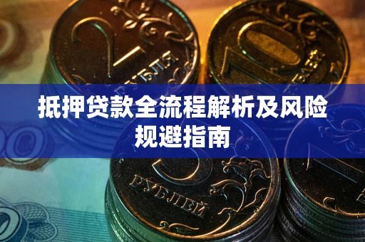 武汉抵押贷款全流程解析及风险规避指南