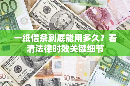 武汉一纸借条到底能用多久？看清法律时效关键细节