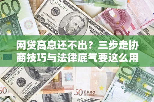 武汉网贷高息还不出？三步走协商技巧与法律底气要这么用