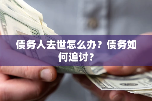 武汉债务人去世怎么办？债务如何追讨？