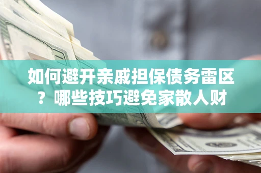 武汉如何避开亲戚担保债务雷区？哪些技巧避免家散人财