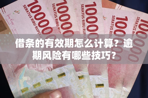 武汉借条的有效期怎么计算？逾期风险有哪些技巧？