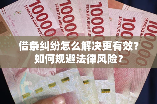 武汉借条纠纷怎么解决更有效？如何规避法律风险？