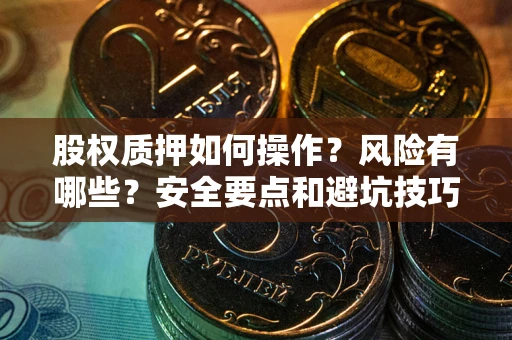 武汉股权质押如何操作？风险有哪些？安全要点和避坑技巧？