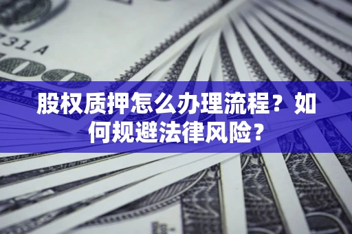 武汉股权质押怎么办理流程？如何规避法律风险？