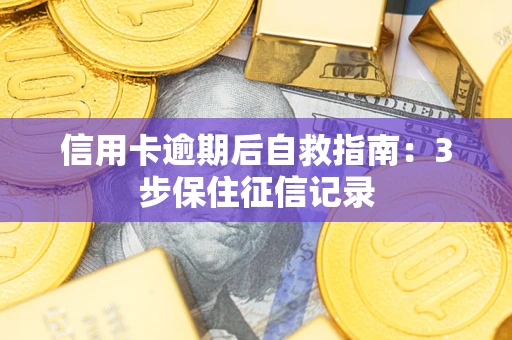 武汉信用卡逾期后自救指南：3步保住征信记录