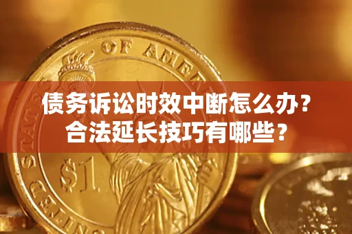 武汉债务诉讼时效中断怎么办？合法延长技巧有哪些？