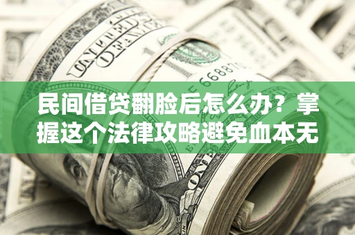 武汉民间借贷翻脸后怎么办？掌握这个法律攻略避免血本无归