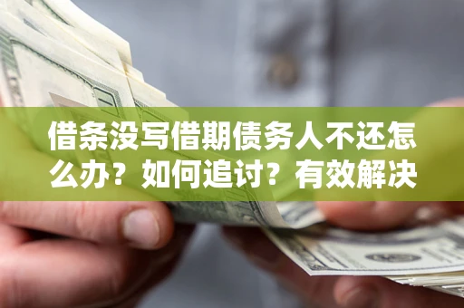 武汉借条没写借期债务人不还怎么办？如何追讨？有效解决方案！