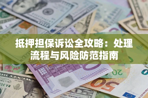 武汉抵押担保诉讼全攻略：处理流程与风险防范指南