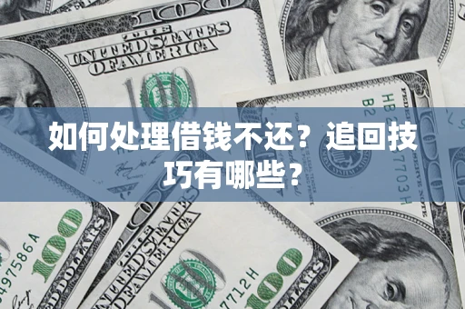 武汉如何处理借钱不还？追回技巧有哪些？