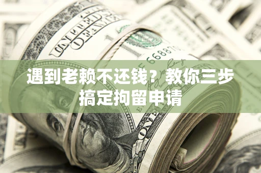 武汉遇到老赖不还钱？教你三步搞定拘留申请