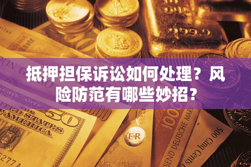 武汉抵押担保诉讼如何处理？风险防范有哪些妙招？
