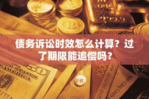 武汉债务诉讼时效怎么计算？过了期限能追偿吗？