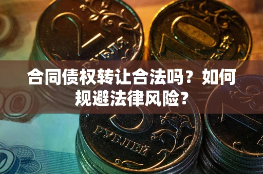 武汉合同债权转让合法吗？如何规避法律风险？