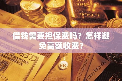 武汉借钱需要担保费吗？怎样避免高额收费？