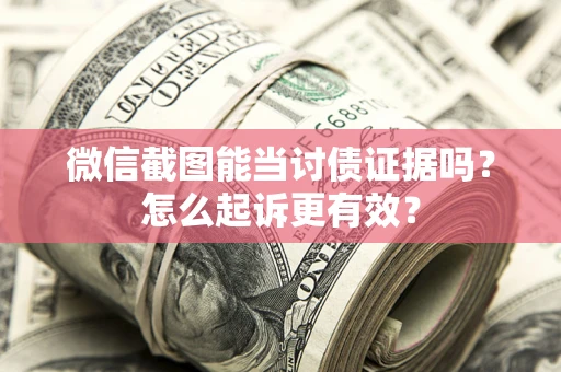 武汉微信截图能当讨债证据吗？怎么起诉更有效？