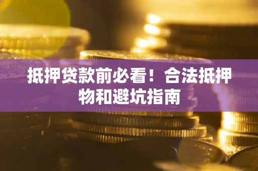 武汉抵押贷款前必看！合法抵押物和避坑指南