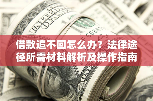 武汉借款追不回怎么办？法律途径所需材料解析及操作指南
