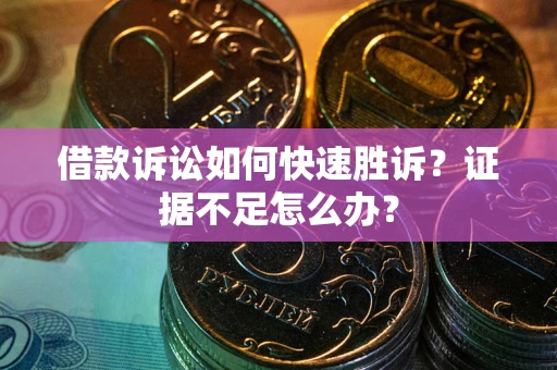 武汉借款诉讼如何快速胜诉？证据不足怎么办？