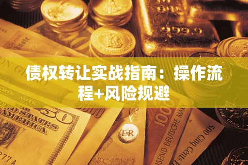 武汉债权转让实战指南：操作流程+风险规避