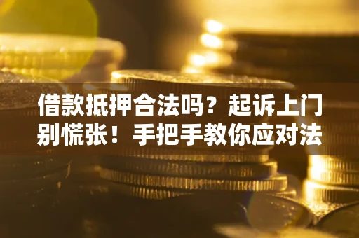 武汉借款抵押合法吗？起诉上门别慌张！手把手教你应对法律程序