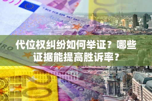 武汉代位权纠纷如何举证？哪些证据能提高胜诉率？