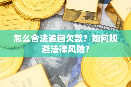 武汉怎么合法追回欠款？如何规避法律风险？