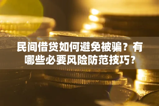 武汉民间借贷如何避免被骗？有哪些必要风险防范技巧？