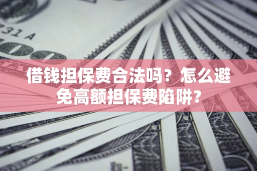 武汉借钱担保费合法吗？怎么避免高额担保费陷阱？