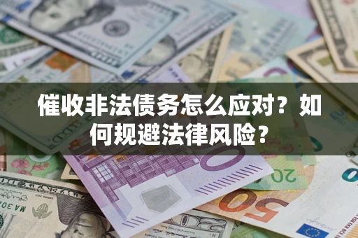 武汉催收非法债务怎么应对？如何规避法律风险？