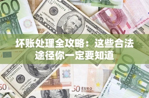 武汉坏账处理全攻略：这些合法途径你一定要知道
